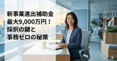 新事業進出補助金で最大9,000万円!採択の鍵と事務負担をゼロにする「GMO流」活用術