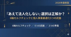 「あえて法人化しない」選択は正解か？6軸セルフチェックと個人事業最適化5つの武器【2026年最新】